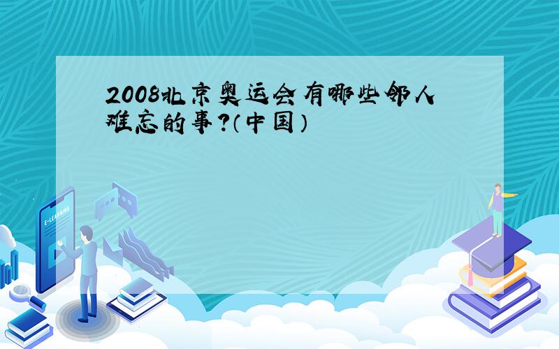 2008北京奥运会有哪些邻人难忘的事?（中国）