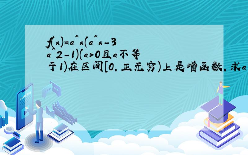 f(x)=a^x(a^x-3a^2-1)(a>0且a不等于1)在区间[0,正无穷)上是增函数,求a的取值范围