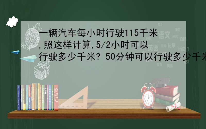 一辆汽车每小时行驶115千米,照这样计算,5/2小时可以行驶多少千米? 50分钟可以行驶多少千米?