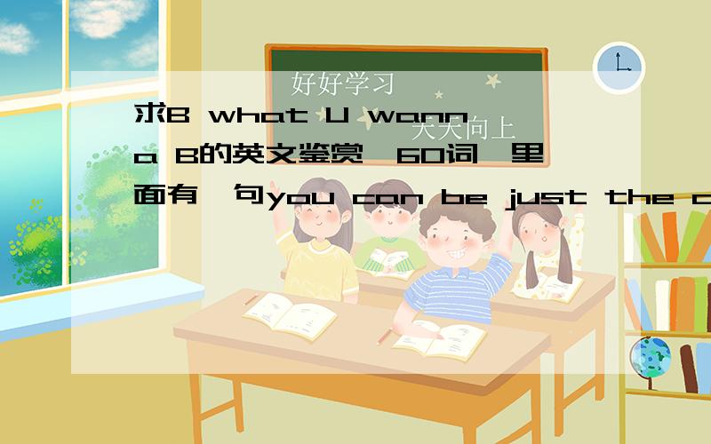 求B what U wanna B的英文鉴赏,60词,里面有一句you can be just the one you