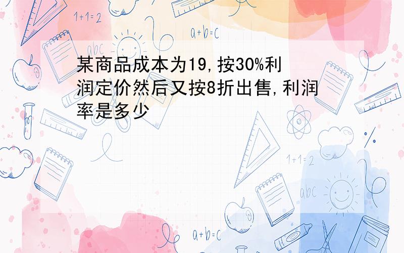 某商品成本为19,按30%利润定价然后又按8折出售,利润率是多少