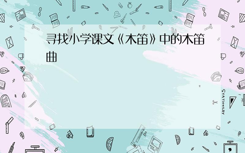 寻找小学课文《木笛》中的木笛曲