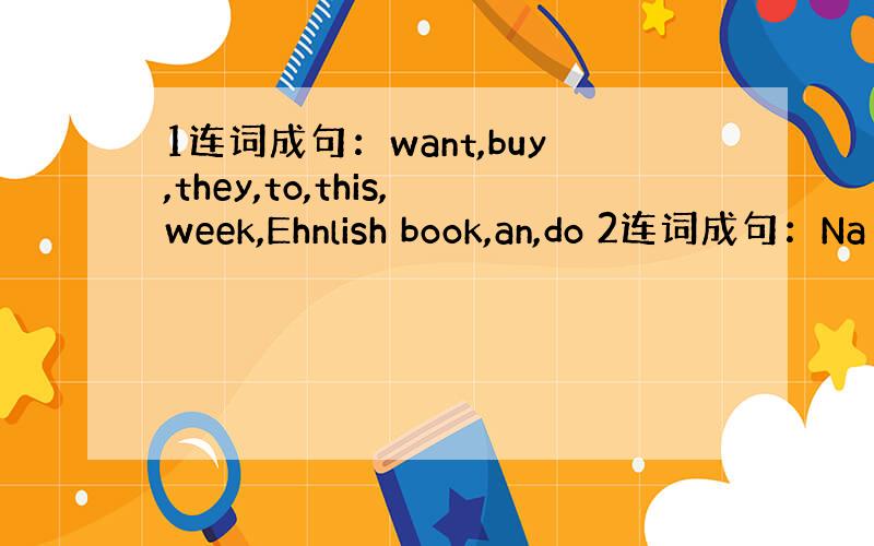 1连词成句：want,buy,they,to,this,week,Ehnlish book,an,do 2连词成句：Na