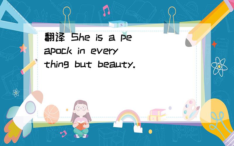 翻译 She is a peapock in everything but beauty.