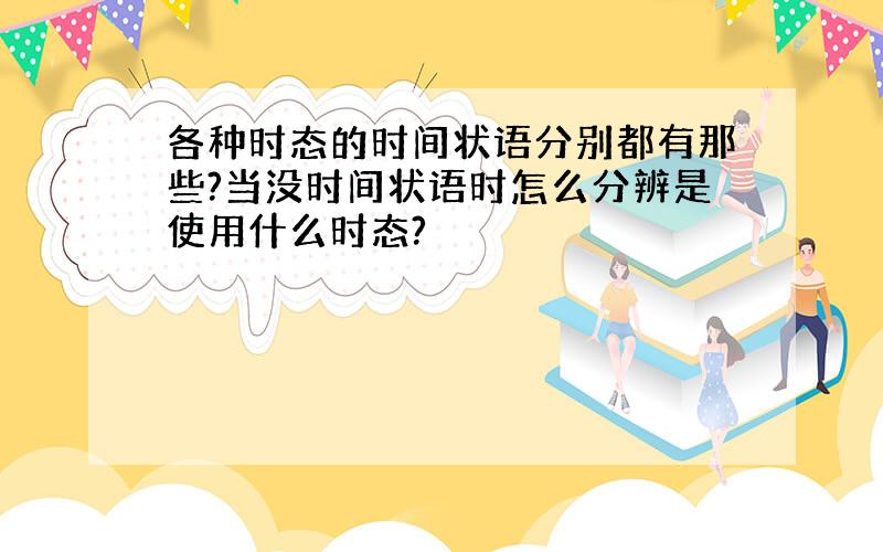 各种时态的时间状语分别都有那些?当没时间状语时怎么分辨是使用什么时态?