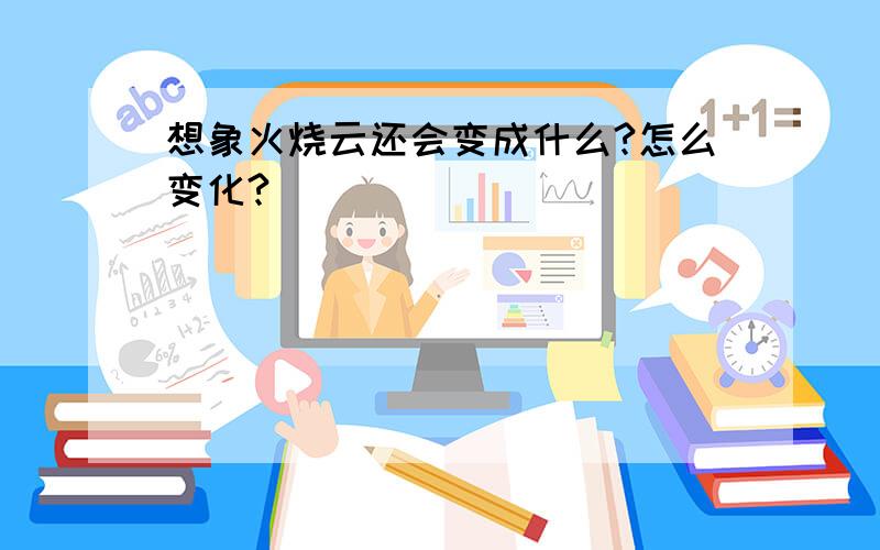 想象火烧云还会变成什么?怎么变化?