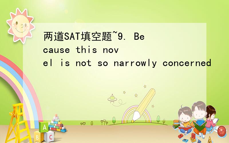 两道SAT填空题~9. Because this novel is not so narrowly concerned