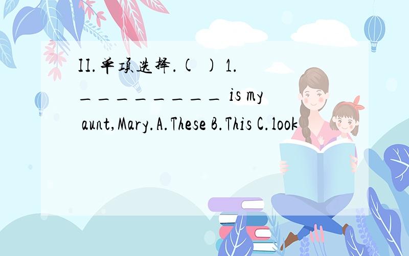 II.单项选择.( ) 1.________ is my aunt,Mary.A.These B.This C.look