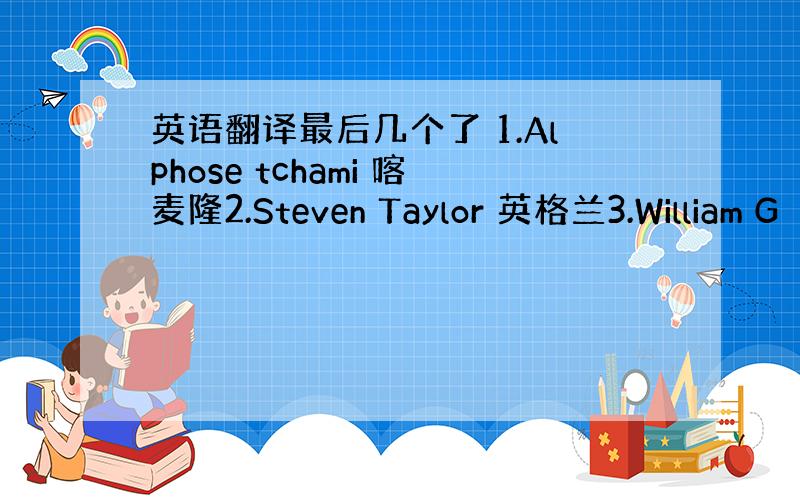 英语翻译最后几个了 1.Alphose tchami 喀麦隆2.Steven Taylor 英格兰3.William G