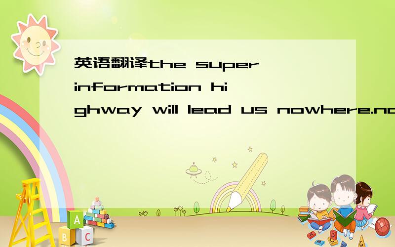 英语翻译the super information highway will lead us nowhere.nowhe