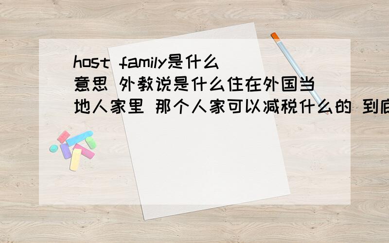 host family是什么意思 外教说是什么住在外国当地人家里 那个人家可以减税什么的 到底是什么