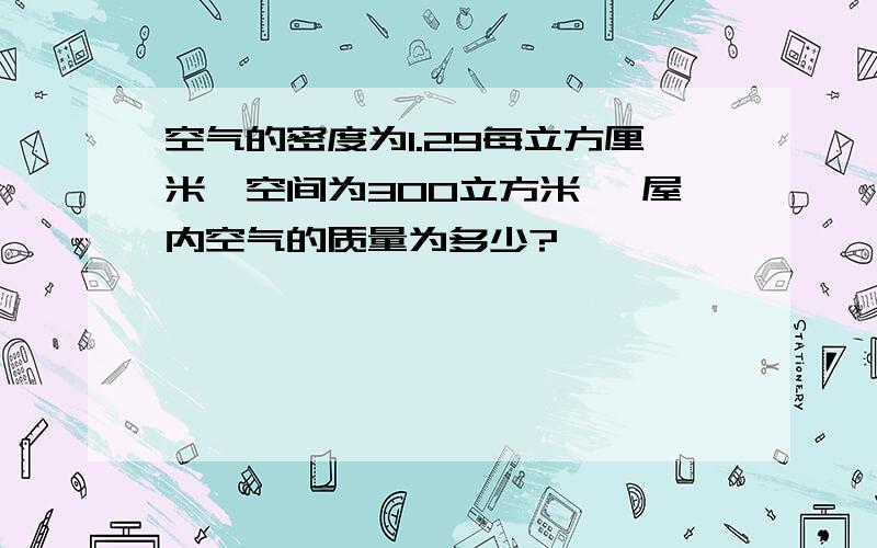 空气的密度为1.29每立方厘米,空间为300立方米 ,屋内空气的质量为多少?