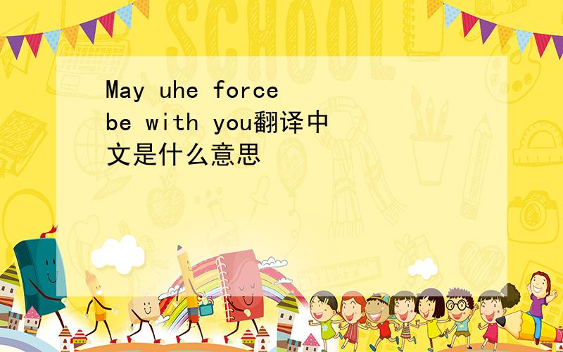 May uhe force be with you翻译中文是什么意思