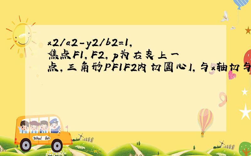 x2/a2-y2/b2=1,焦点F1,F2,p为右支上一点,三角形PF1F2内切圆心I,与x轴切与点A,BF2垂直PI于