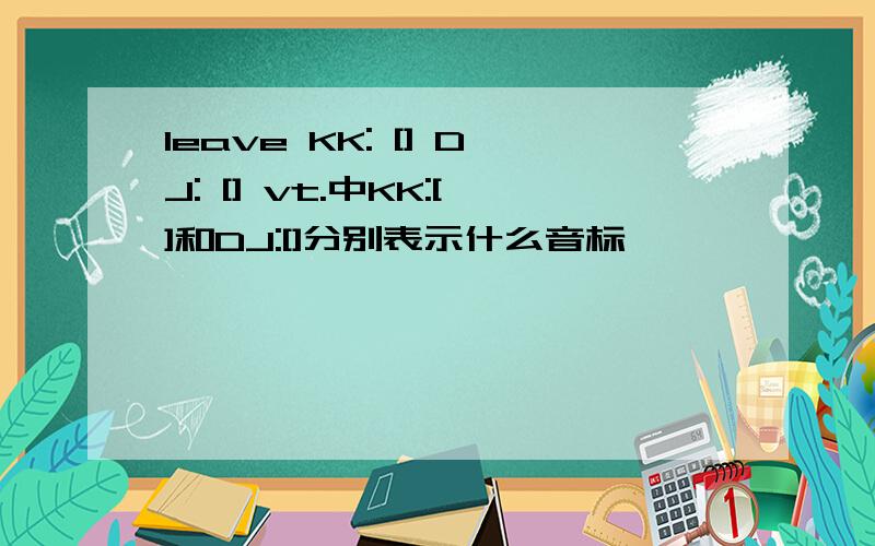 leave KK: [] DJ: [] vt.中KK:[]和DJ:[]分别表示什么音标