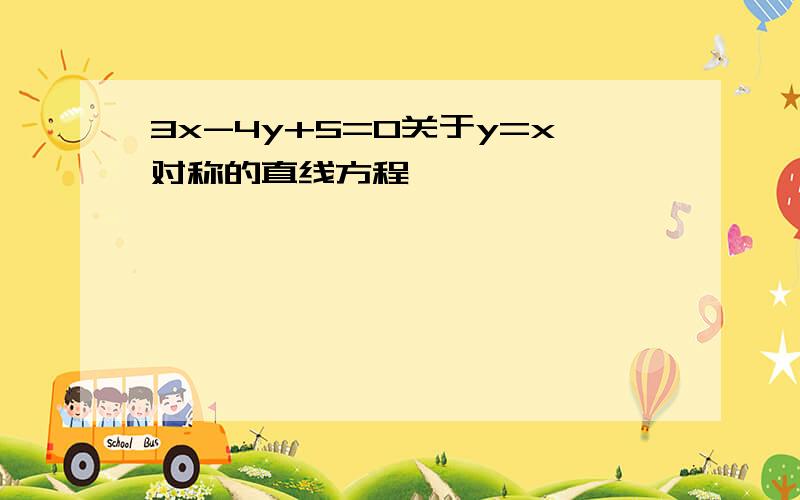 3x-4y+5=0关于y=x对称的直线方程