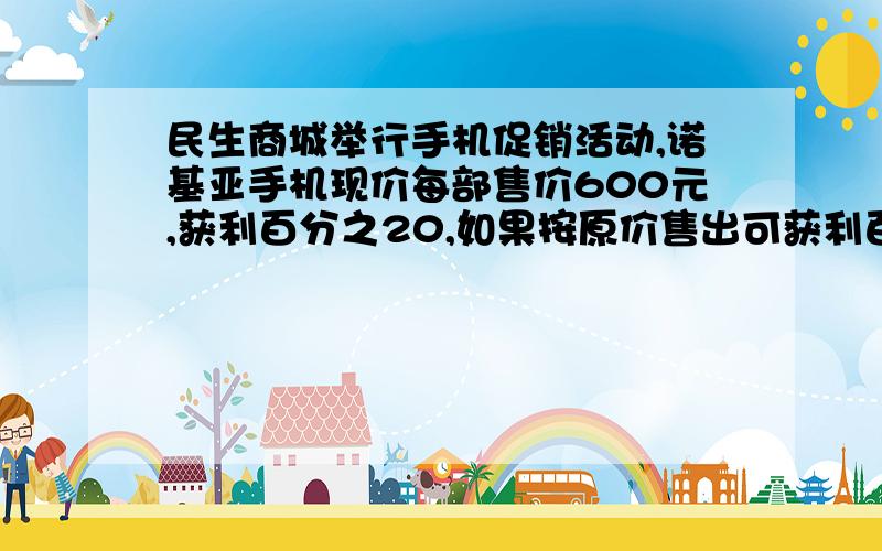 民生商城举行手机促销活动,诺基亚手机现价每部售价600元,获利百分之20,如果按原价售出可获利百分之30