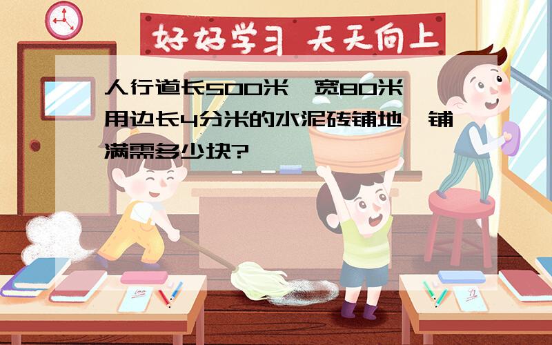 人行道长500米,宽80米,用边长4分米的水泥砖铺地,铺满需多少块?