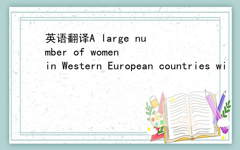 英语翻译A large number of women in Western European countries wi