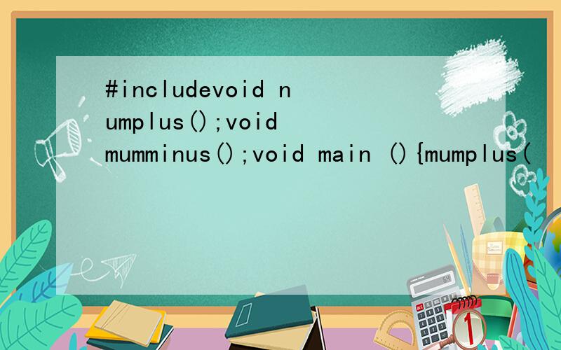 #includevoid numplus();void mumminus();void main (){mumplus(