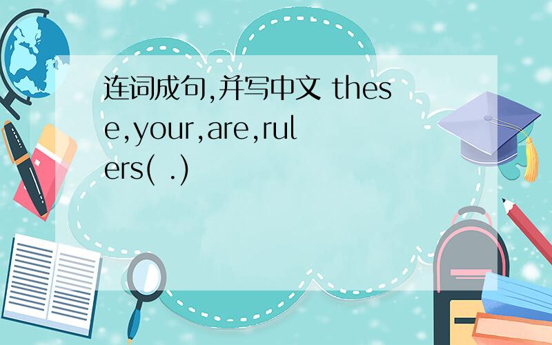 连词成句,并写中文 these,your,are,rulers( .)