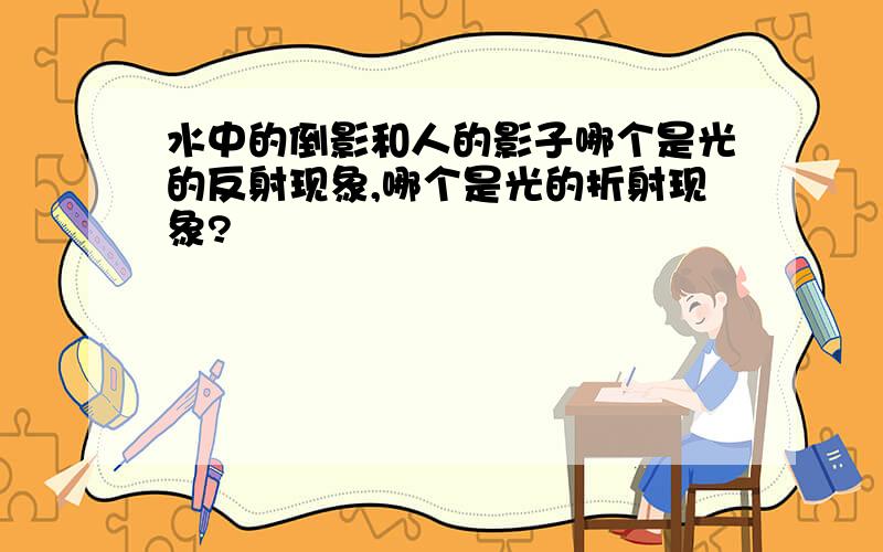 水中的倒影和人的影子哪个是光的反射现象,哪个是光的折射现象?