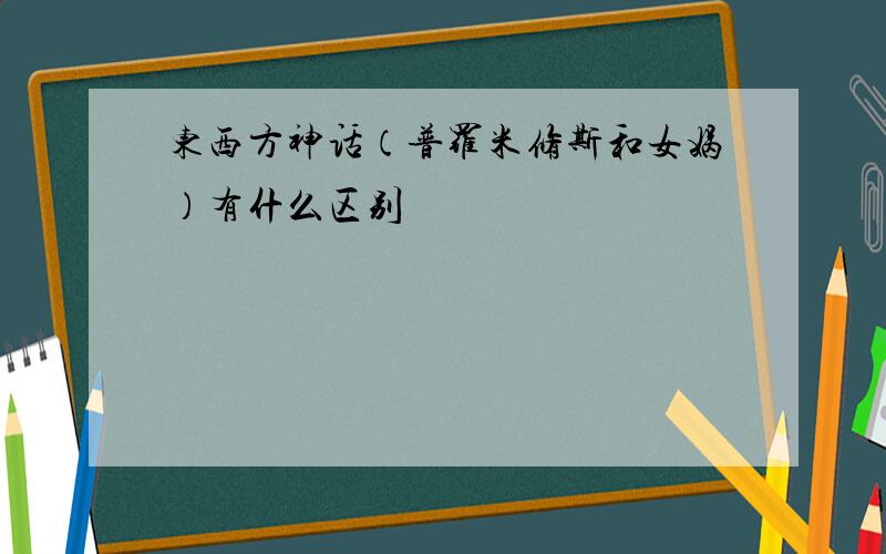 东西方神话（普罗米修斯和女娲）有什么区别