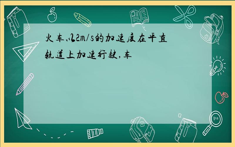 火车以2m/s的加速度在平直轨道上加速行驶,车