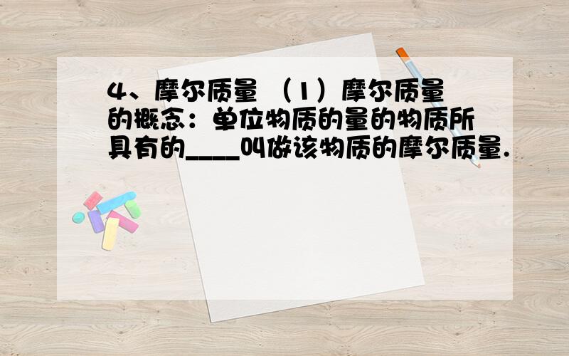 4、摩尔质量 （1）摩尔质量的概念：单位物质的量的物质所具有的____叫做该物质的摩尔质量.