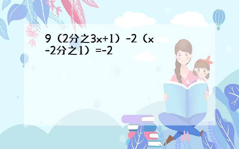 9（2分之3x+1）-2（x-2分之1）=-2