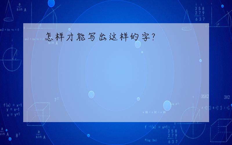 怎样才能写出这样的字?