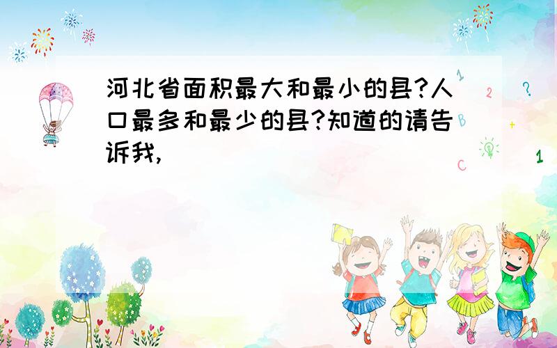 河北省面积最大和最小的县?人口最多和最少的县?知道的请告诉我,