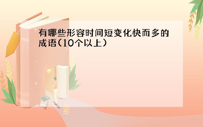 有哪些形容时间短变化快而多的成语(10个以上)