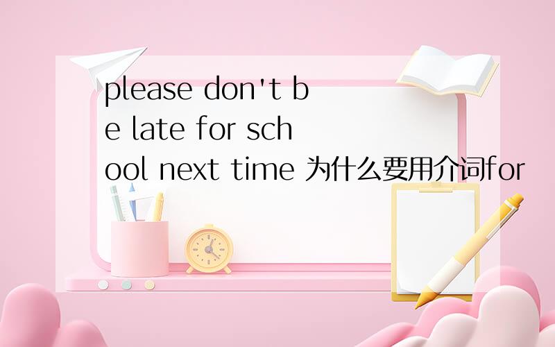 please don't be late for school next time 为什么要用介词for