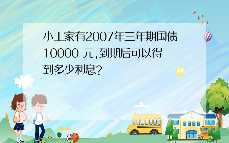 小王家有2007年三年期国债10000 元,到期后可以得到多少利息?