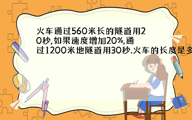 火车通过560米长的隧道用20秒,如果速度增加20%,通过1200米地隧道用30秒.火车的长度是多少米