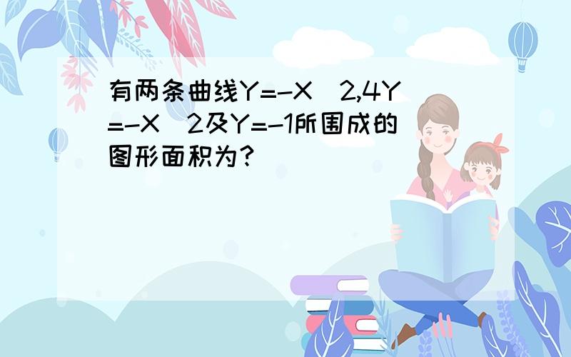 有两条曲线Y=-X^2,4Y=-X^2及Y=-1所围成的图形面积为?