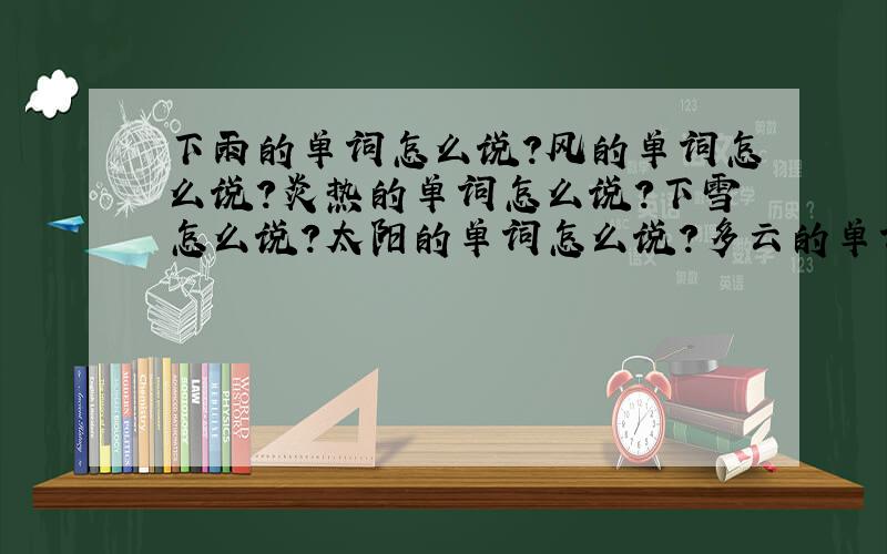 下雨的单词怎么说?风的单词怎么说?炎热的单词怎么说?下雪怎么说?太阳的单词怎么说?多云的单词怎么说?