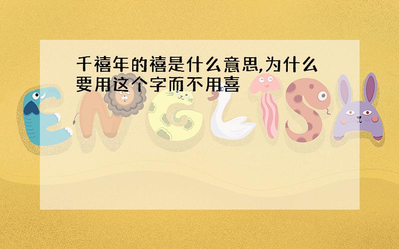 千禧年的禧是什么意思,为什么要用这个字而不用喜