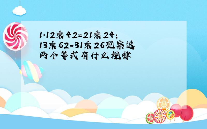 1.12乘42=21乘24;13乘62=31乘26观察这两个等式有什么规律