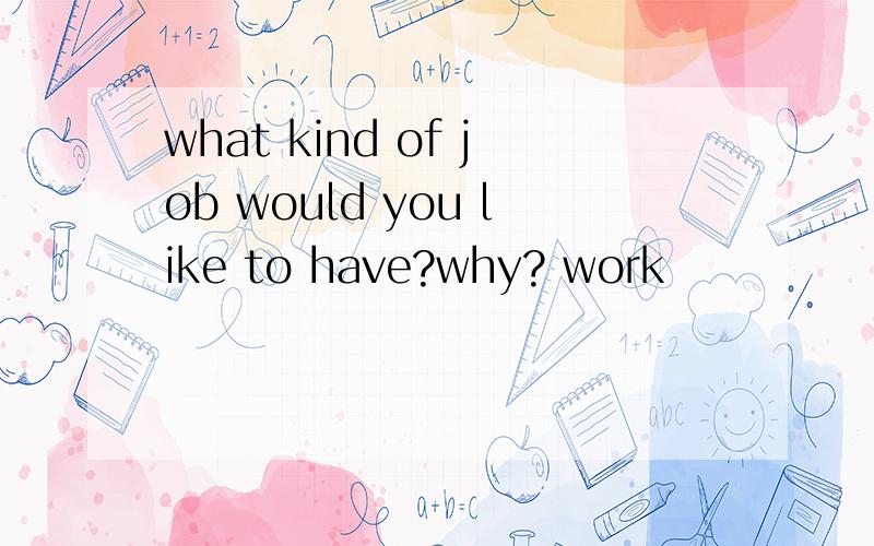 what kind of job would you like to have?why? work