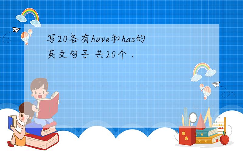 写20各有have和has的英文句子 共20个 .