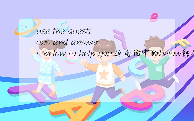 use the questions and answers below to help you.这句话中的below能作