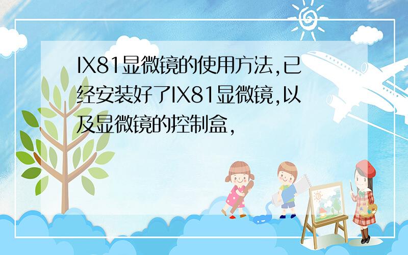 IX81显微镜的使用方法,已经安装好了IX81显微镜,以及显微镜的控制盒,