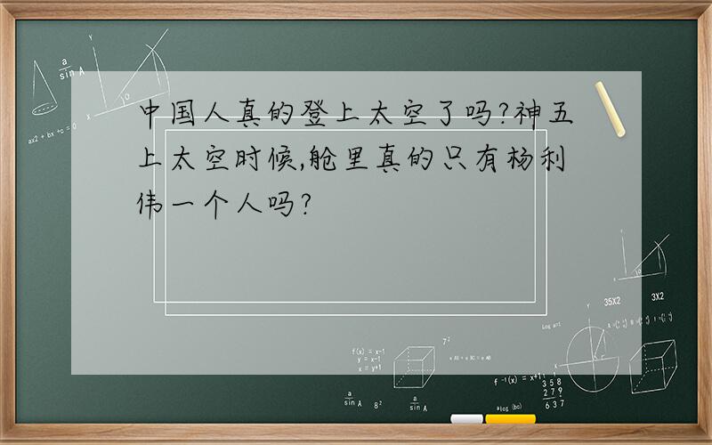 中国人真的登上太空了吗?神五上太空时候,舱里真的只有杨利伟一个人吗?