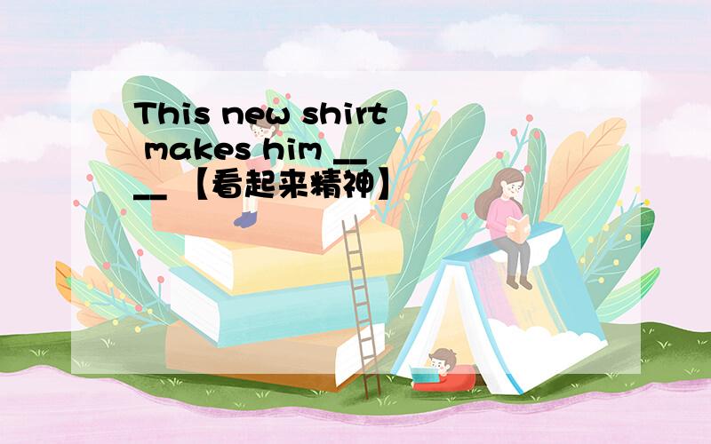 This new shirt makes him __ __ 【看起来精神】