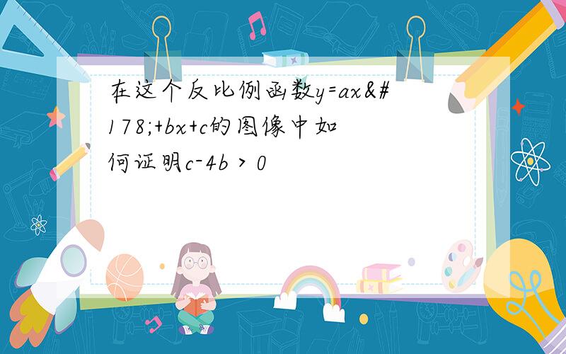 在这个反比例函数y=ax²+bx+c的图像中如何证明c-4b＞0