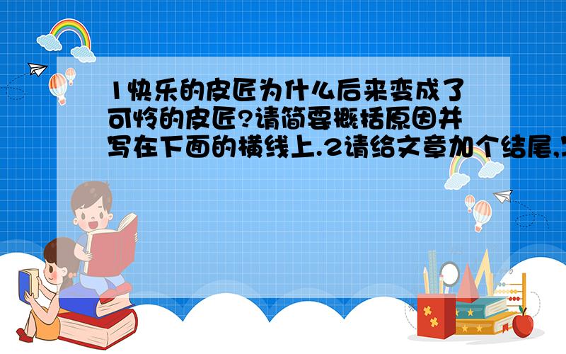 1快乐的皮匠为什么后来变成了可怜的皮匠?请简要概括原因并写在下面的横线上.2请给文章加个结尾,写出你