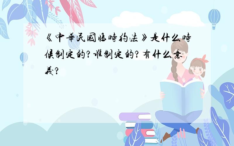 《中华民国临时约法》是什么时候制定的?谁制定的?有什么意义?