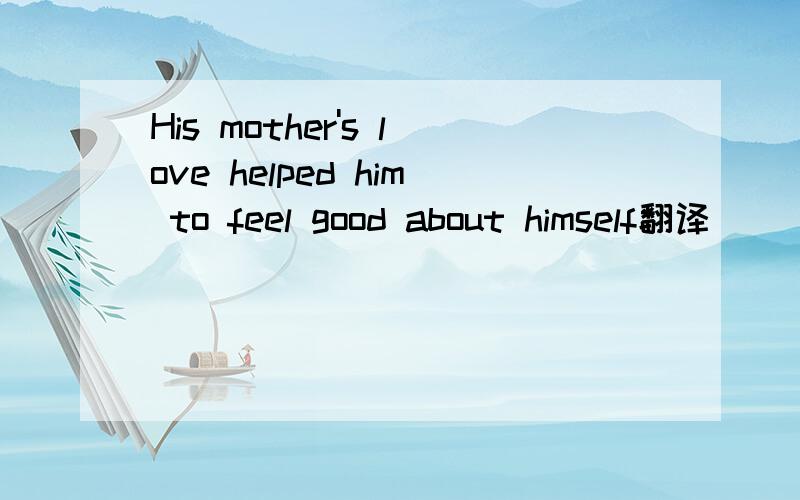 His mother's love helped him to feel good about himself翻译